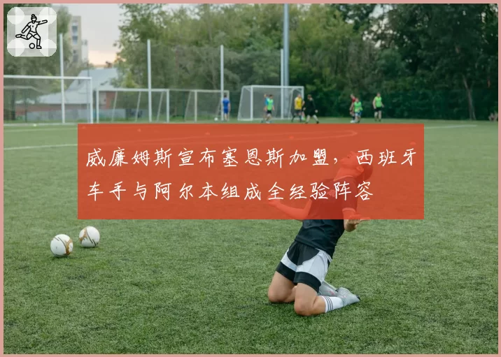 威廉姆斯宣布塞恩斯加盟,西班牙车手与阿尔本组成全经验阵容