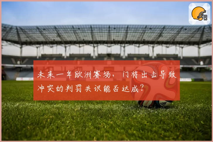 未来一年欧洲赛场,门将出击导致冲突的判罚共识能否达成?