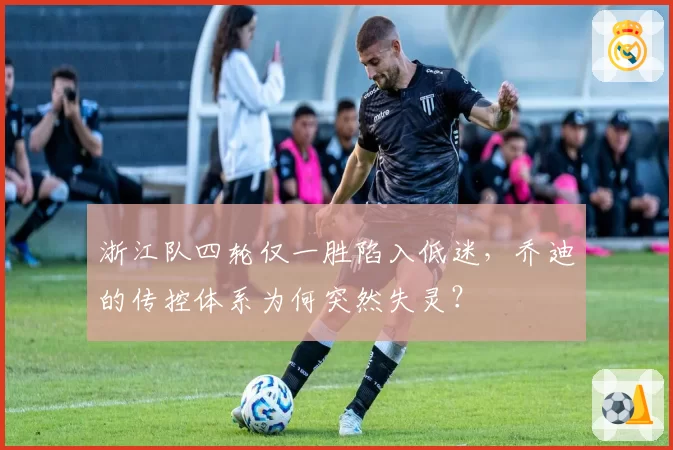 浙江队四轮仅一胜陷入低迷，乔迪的传控体系为何突然失灵？