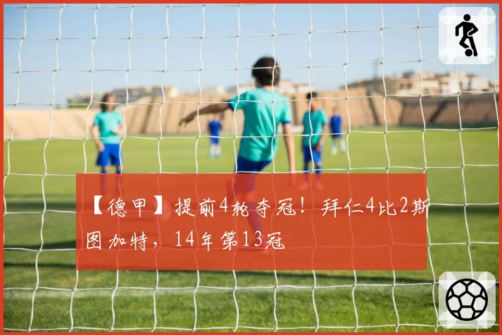 【德甲】提前4轮夺冠！拜仁4比2斯图加特，14年第13冠