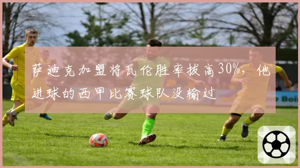 萨迪克加盟将瓦伦胜率拔高30%，他进球的西甲比赛球队没输过