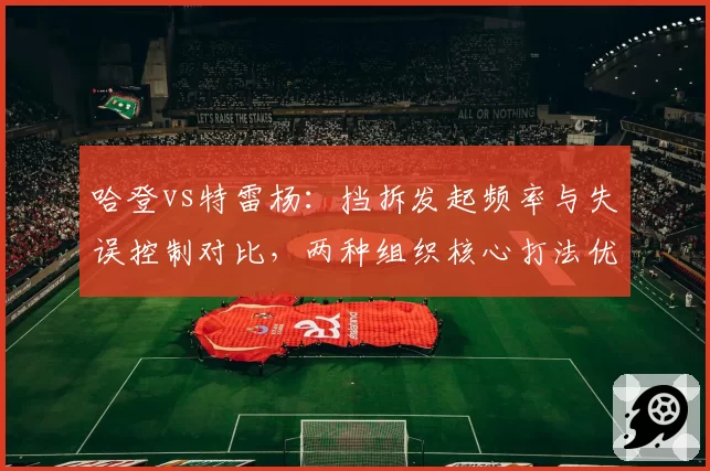 哈登vs特雷杨：挡拆发起频率与失误控制对比，两种组织核心打法优劣详解