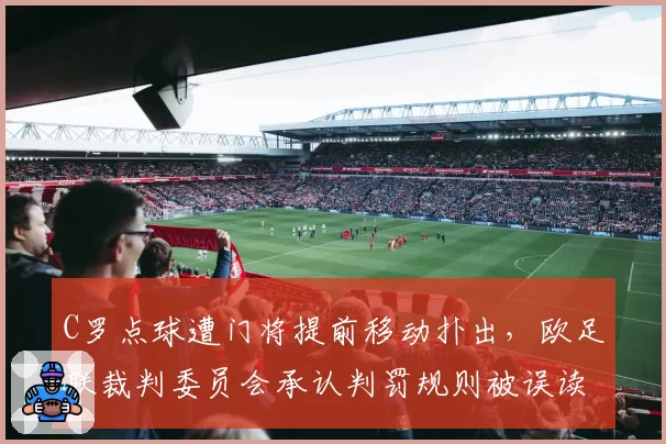 C罗点球遭门将提前移动扑出，欧足联裁判委员会承认判罚规则被误读