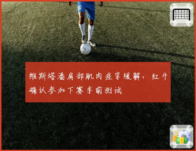 维斯塔潘肩部肌肉痉挛缓解，红牛确认参加下赛季前测试