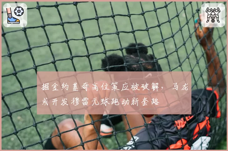掘金约基奇高位策应被破解,马龙或开发穆雷无球跑动新套路