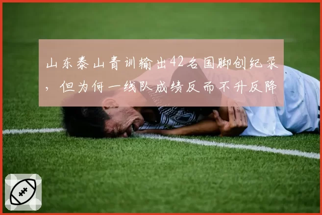 山东泰山青训输出42名国脚创纪录，但为何一线队成绩反而不升反降？