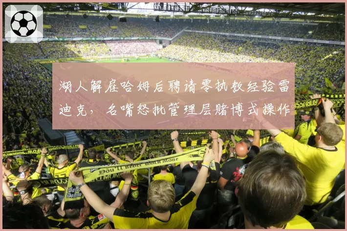 湖人解雇哈姆后聘请零执教经验雷迪克，名嘴怒批管理层赌博式操作毁掉詹眉巅峰期