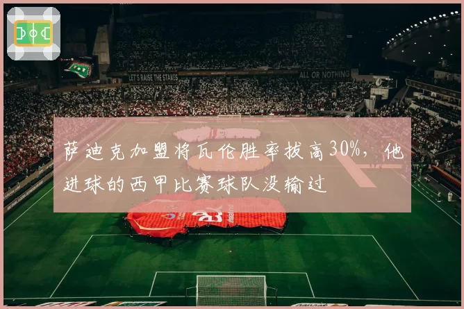 萨迪克加盟将瓦伦胜率拔高30%，他进球的西甲比赛球队没输过