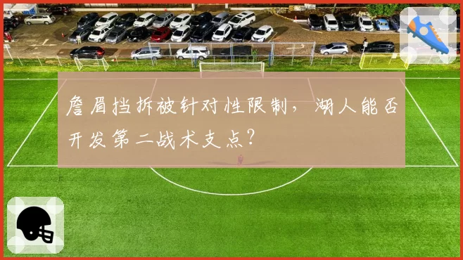 詹眉挡拆被针对性限制，湖人能否开发第二战术支点？