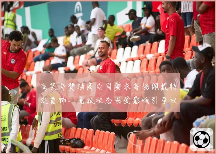高芙与赞助商合同要求每场佩戴特定首饰，竞技状态或受影响引争议