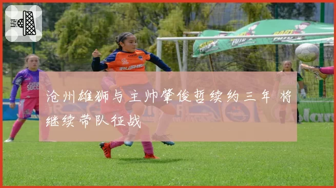 沧州雄狮与主帅肇俊哲续约三年 将继续带队征战