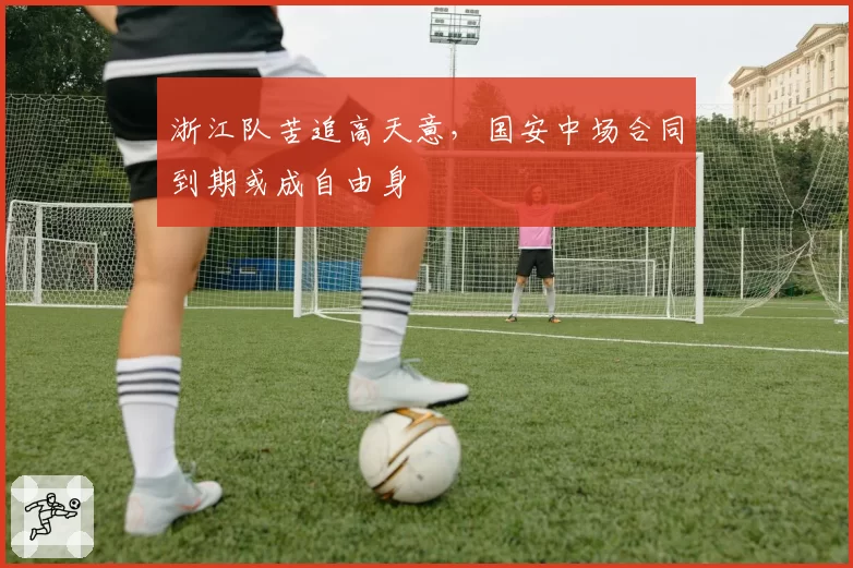 浙江队苦追高天意，国安中场合同到期或成自由身
