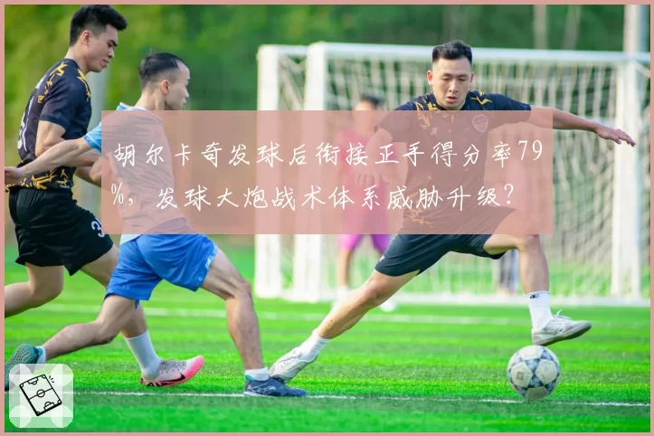 胡尔卡奇发球后衔接正手得分率79%，发球大炮战术体系威胁升级？