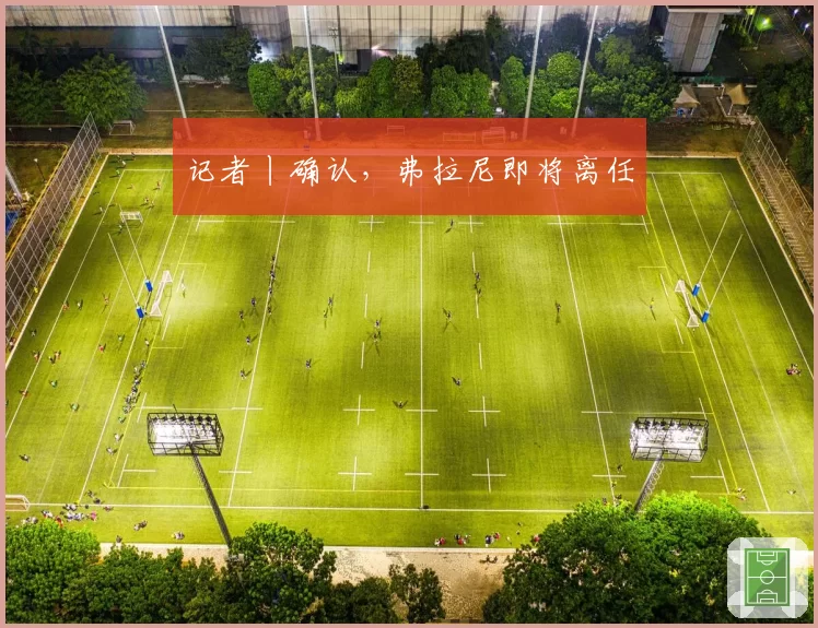 记者丨确认,弗拉尼即将离任