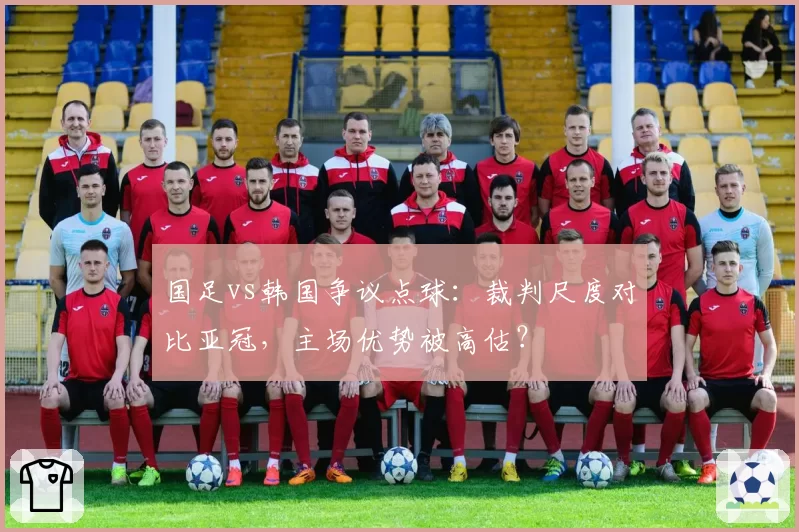 国足vs韩国争议点球：裁判尺度对比亚冠，主场优势被高估？