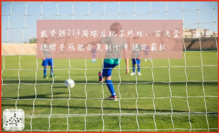 戴资颖214周球后纪录终结，安洗莹连续夺冠能否复制十年稳定霸权