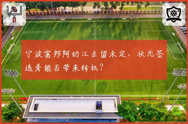 宁波富邦阿的江去留未定，状元签选秀能否带来转机？