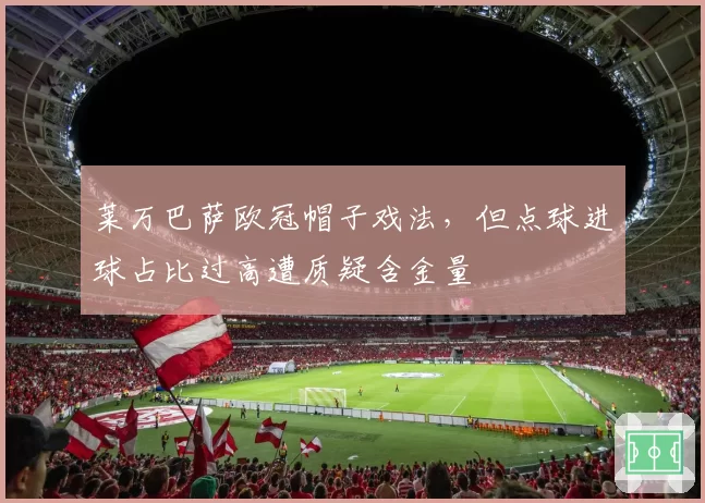 莱万巴萨欧冠帽子戏法，但点球进球占比过高遭质疑含金量