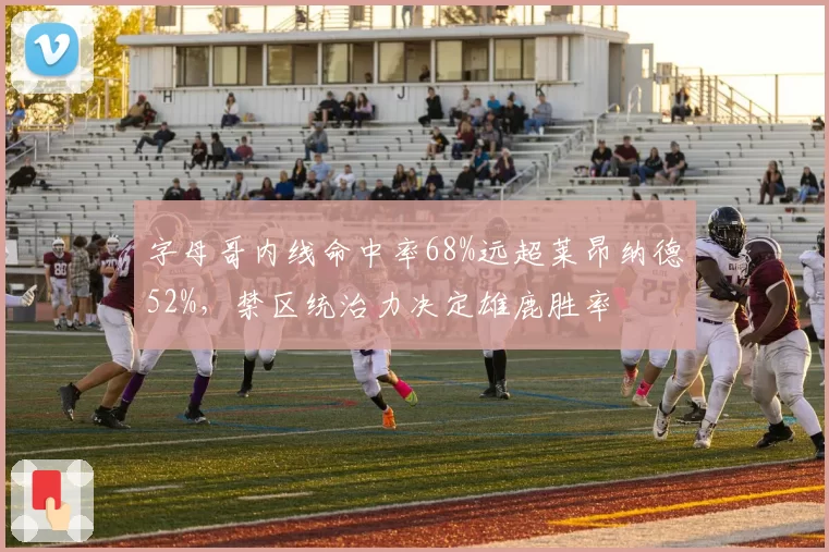 字母哥内线命中率68%远超莱昂纳德52%，禁区统治力决定雄鹿胜率