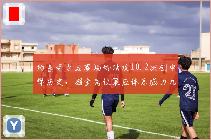 约基奇季后赛场均助攻10.2次创中锋历史，掘金高位策应体系威力几何？