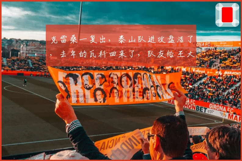 克雷桑一复出，泰山队进攻盘活了，去年的瓦科回来了，队友给王大雷上强度