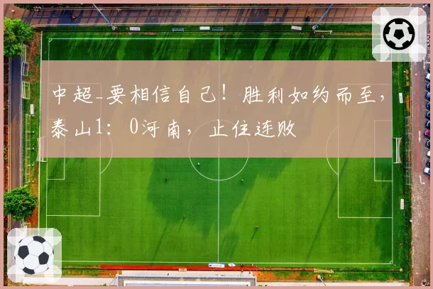 中超_要相信自己！胜利如约而至，泰山1：0河南，止住连败
