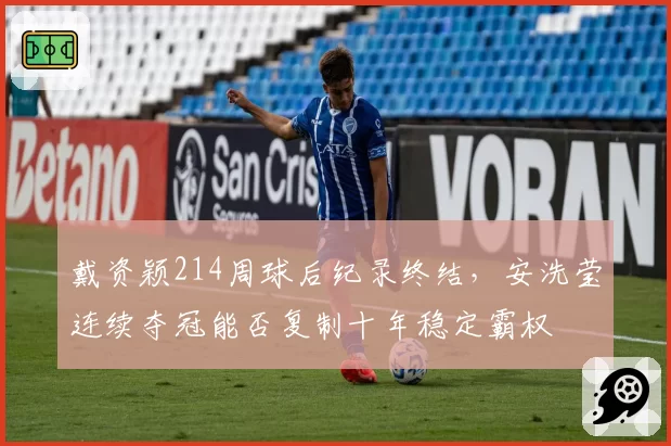 戴资颖214周球后纪录终结，安洗莹连续夺冠能否复制十年稳定霸权