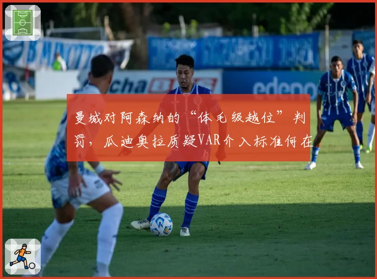 曼城对阿森纳的“体毛级越位”判罚,瓜迪奥拉质疑VAR介入标准何在?