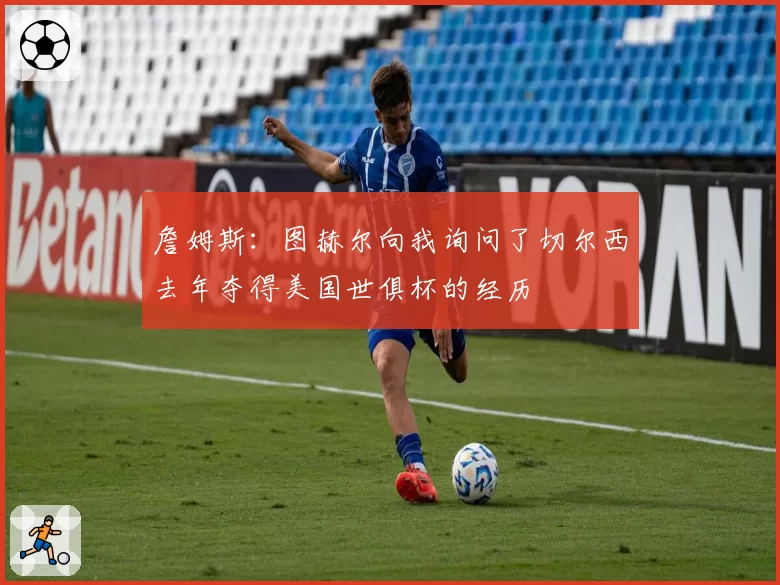 詹姆斯：图赫尔向我询问了切尔西去年夺得美国世俱杯的经历